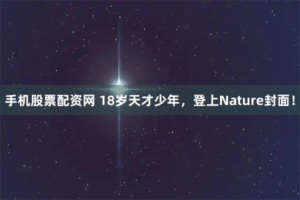 手机股票配资网 18岁天才少年，登上Nature封面！