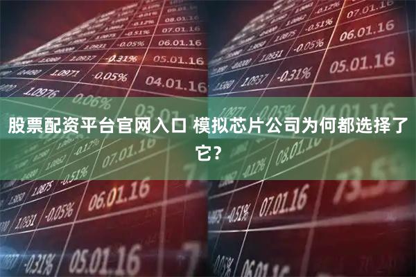 股票配资平台官网入口 模拟芯片公司为何都选择了它？