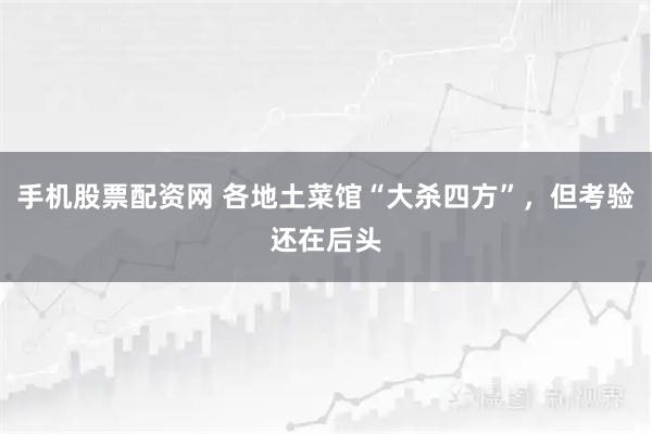 手机股票配资网 各地土菜馆“大杀四方”，但考验还在后头