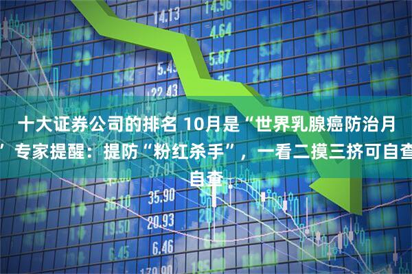 十大证券公司的排名 10月是“世界乳腺癌防治月” 专家提醒：提防“粉红杀手”，一看二摸三挤可自查