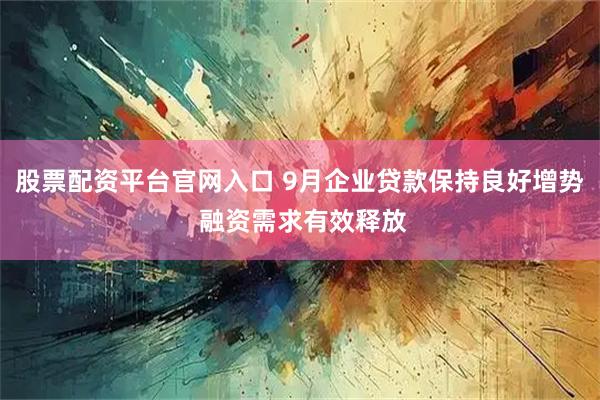 股票配资平台官网入口 9月企业贷款保持良好增势 融资需求有效释放