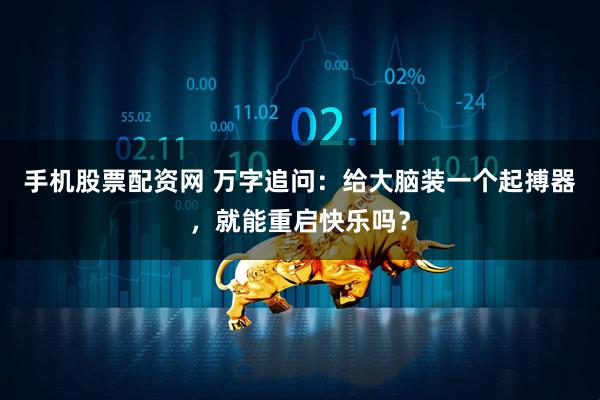 手机股票配资网 万字追问：给大脑装一个起搏器，就能重启快乐吗？