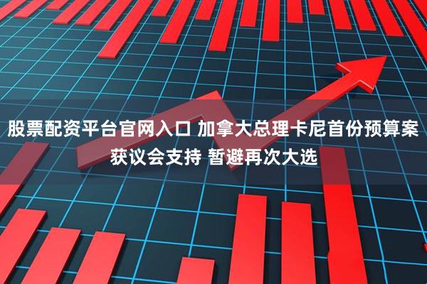 股票配资平台官网入口 加拿大总理卡尼首份预算案获议会支持 暂避再次大选