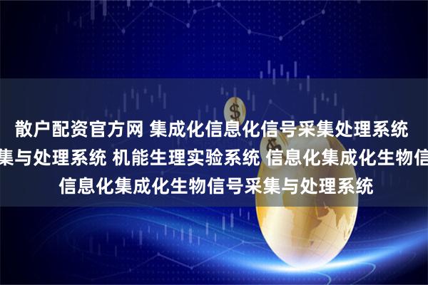散户配资官方网 集成化信息化信号采集处理系统 集成化生物信号采集与处理系统 机能生理实验系统 信息化集成化生物信号采集与处理系统