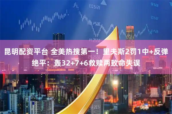 昆明配资平台 全美热搜第一！里夫斯2罚1中+反弹绝平：轰32+7+6救赎两致命失误