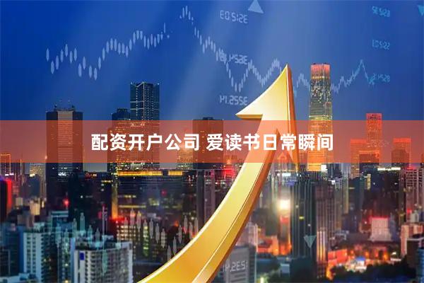 配资开户公司 爱读书日常瞬间