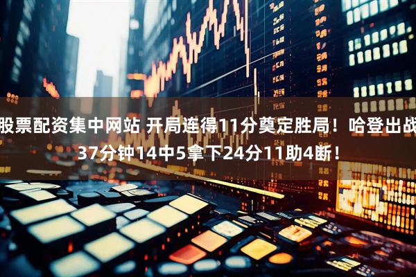 股票配资集中网站 开局连得11分奠定胜局！哈登出战37分钟14中5拿下24分11助4断！