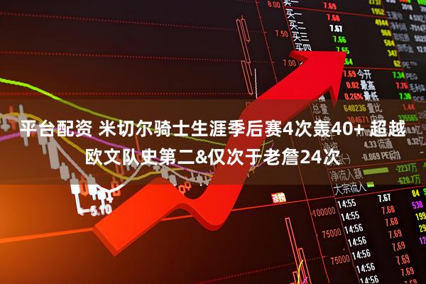 平台配资 米切尔骑士生涯季后赛4次轰40+ 超越欧文队史第二&仅次于老詹24次