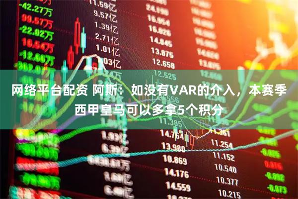 网络平台配资 阿斯:如没有VAR的介入,本赛季西甲皇马可以多拿5个积分