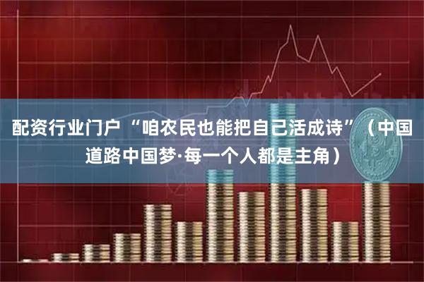 配资行业门户 “咱农民也能把自己活成诗”(中国道路中国梦·每一个人都是主角)