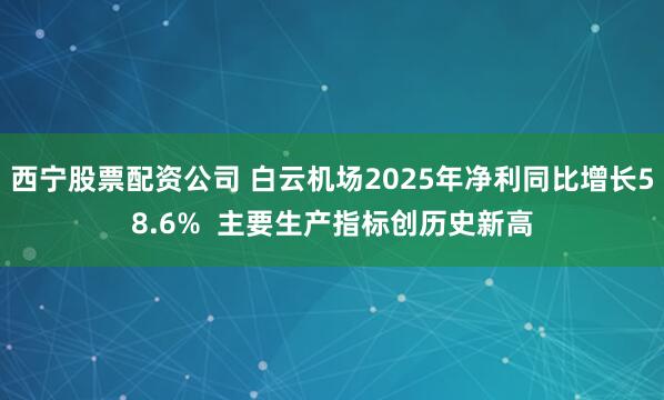 西宁股票配资公司 白云机场2025年净利同比增长58.6%  主要生产指标创历史新高